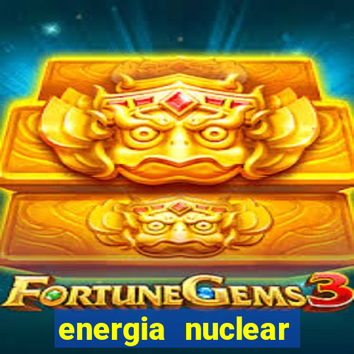 energia nuclear vantagens e desvantagens